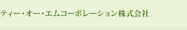 ティー・オー・エムコーポレーション株式会社